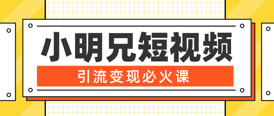 小明兄短视频引流变现必火课，最强dou+玩法 超级变现法则，两天直播间涨粉20w+-猫哥网资源库