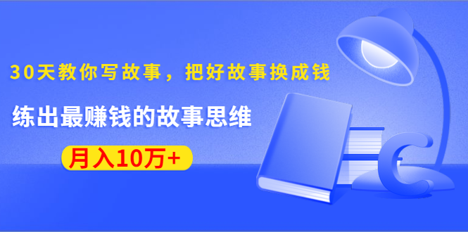 《30天教你写故事，把好故事换成钱》练出最赚钱的故事思维，月入10万+-猫哥网资源库