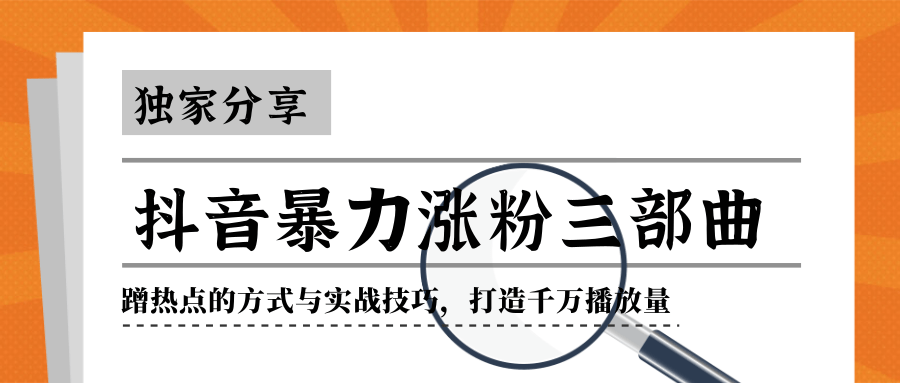 抖音暴力涨粉三部曲！独家分享蹭热点的方式与实战技巧，打造千万播放量-猫哥网资源库