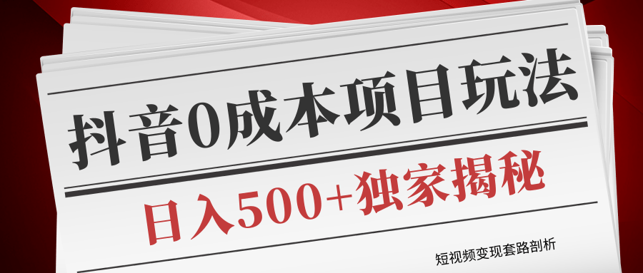 短视频变现套路剖析，抖音0成本赚钱项目玩法，日入500+独家揭秘（共2节视频）-猫哥网资源库