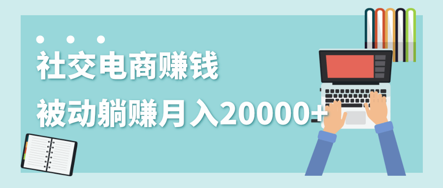 2020年最赚钱的副业，社交电商被动躺赚月入20000+，躺着就有收入（视频+文档）-猫哥网资源库