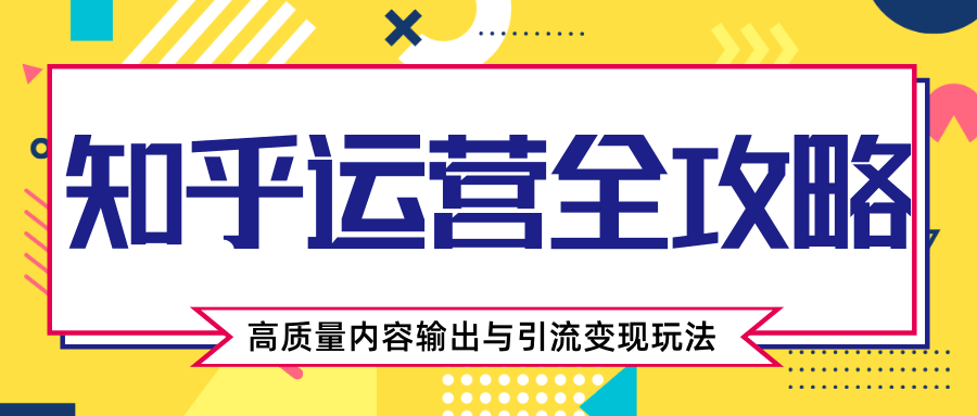知乎运营全攻略，涨盐值最快的方法，高质量内容输出与引流变现玩法（共3节视频）-猫哥网资源库