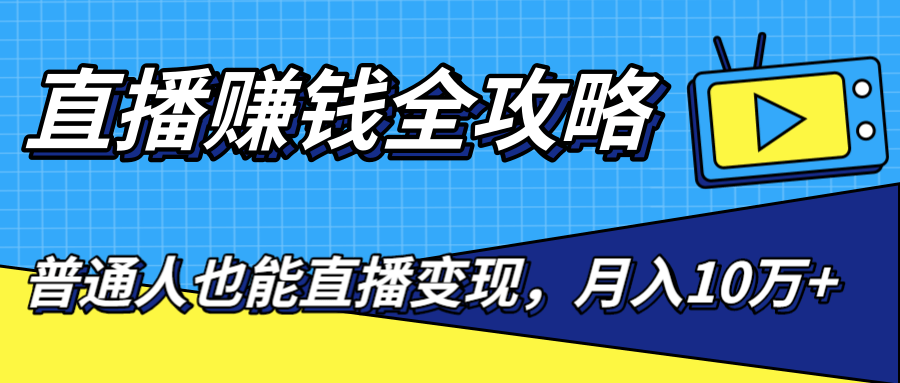 直播赚钱全攻略，0粉丝流量玩法，普通人也能直播变现，月入10万+（25节视频）-猫哥网资源库