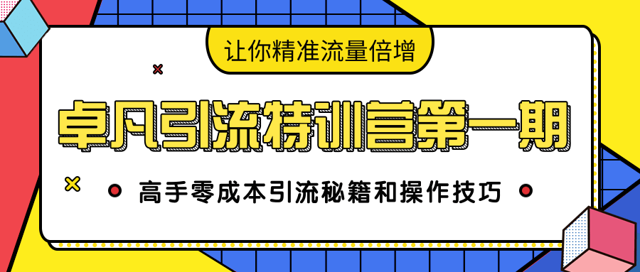 卓凡引流特训营第一期：高手零成本引流秘籍和操作技巧，让你精准流量倍增-猫哥网资源库