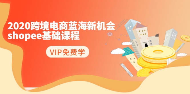 2020跨境电商蓝海新机会-SHOPEE基础课程：简单粗暴日报爆千单（27节课）-猫哥网资源库