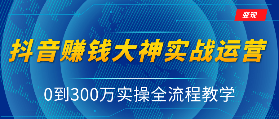 抖音赚钱大神实战运营教程，0到300万实操全流程教学，抖音独家变现模式-猫哥网资源库