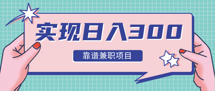 实现日入300元推荐靠谱兼职项目，精心筛选出12类靠谱兼职，走出兼职陷阱！-猫哥网资源库