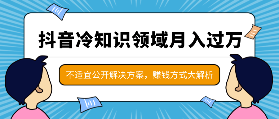 抖音冷知识领域月入过万项目，不适宜公开解决方案 ，抖音赚钱方式大解析！-猫哥网资源库