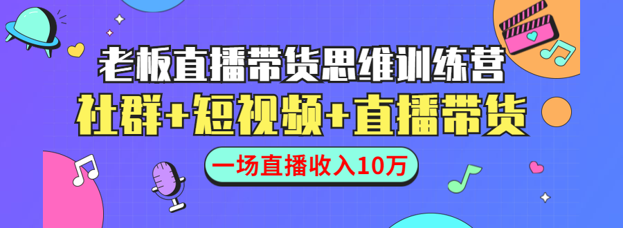 直播带货思维训练营：社群+短视频+直播带货：一场直播收入10万-猫哥网资源库
