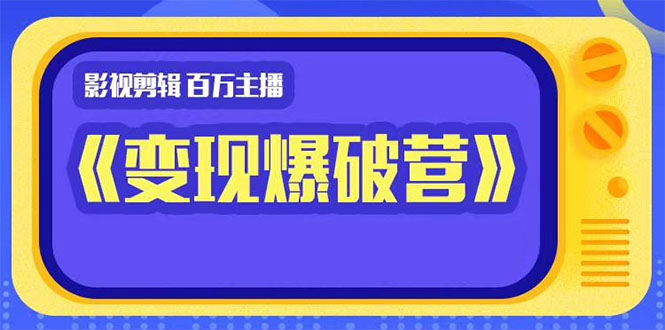 百万主播影视剪辑《影视变现爆破营》揭秘影视号6大维度，边学边变现-猫哥网资源库