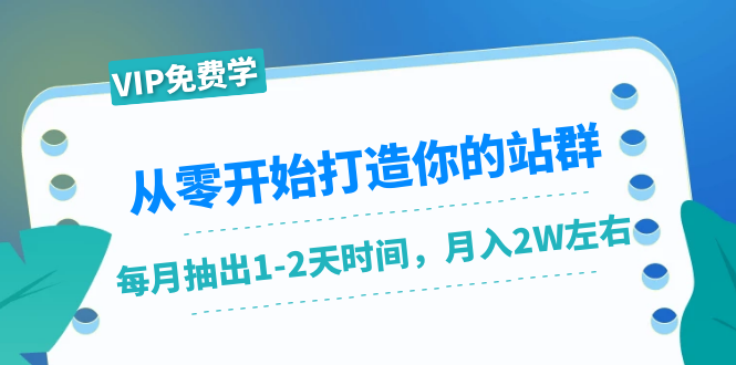 从零开始打造你的站群：1个月只需要你抽出1-2天时间，月入2W左右（25节课）-猫哥网资源库