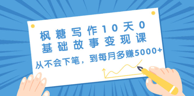枫糖写作10天0基础故事变现课：从不会下笔，到每月多赚5000+（10节视频课）-猫哥网资源库