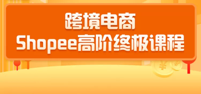 2020跨境电商蓝海新机会-SHOPEE大卖特训营：高阶终极课程（16节课）-猫哥网资源库
