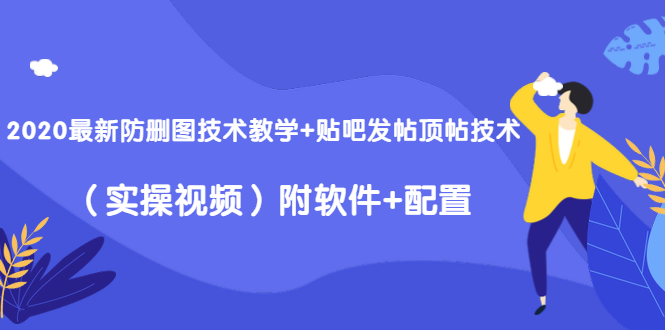 2020最新防删图技术教学+贴吧发帖顶帖技术（实操视频）附软件+配置-猫哥网资源库
