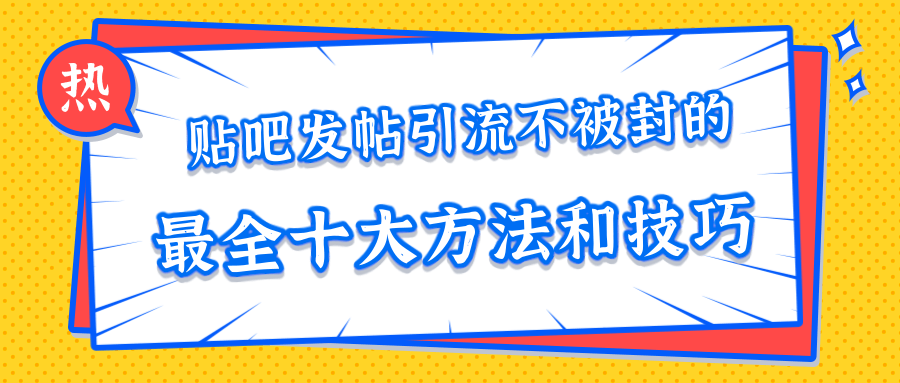 贴吧发帖引流不被封的十大方法与技巧，助你轻松引流月入过万-猫哥网资源库