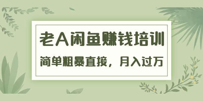 《老A闲鱼赚钱培训》简单粗暴直接，月入过万真正的闲鱼战术实课（51节课）-猫哥网资源库