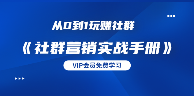 从0到1玩赚社群《社群营销实战手册》干货满满，多种变现模式（21节）-猫哥网资源库