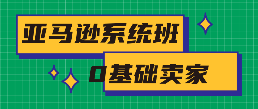 亚马逊系统班，专为0基础卖家量身打造，亚马逊运营流程与架构-猫哥网资源库