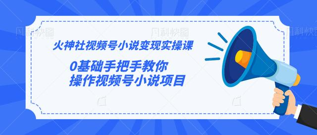 火神社视频号小说变现实操课：0基础手把手教你操作视频号小说项目-猫哥网资源库