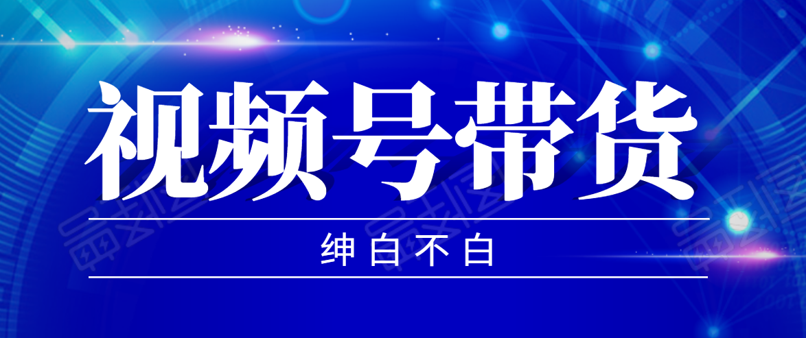 视频号带货红利项目，完整的从上手到出单的教程，单个账号稳定在300元左右-猫哥网资源库