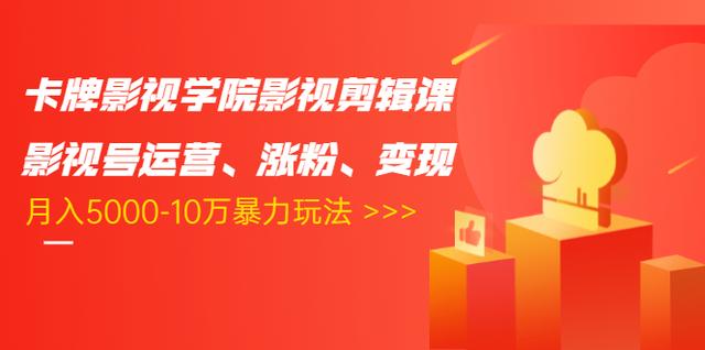 卡牌影视学院影视剪辑课：影视号运营、涨粉、变现、月入5000-10万暴力玩法-猫哥网资源库