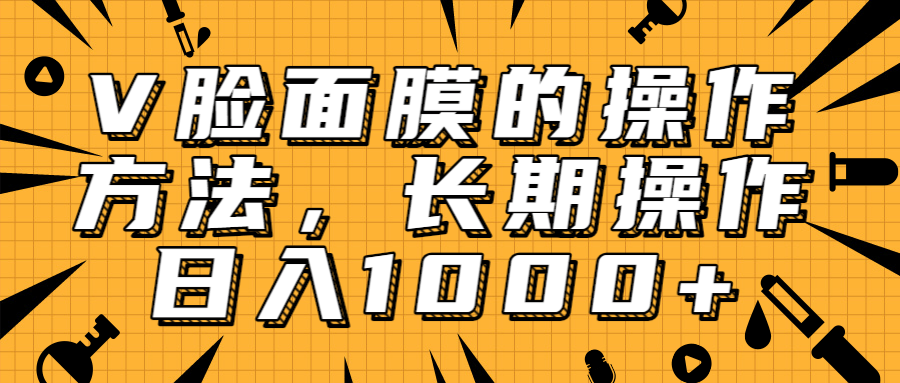 抖音上很火的V脸面膜赚钱方法，可长期操作稳定日入1000+-猫哥网资源库