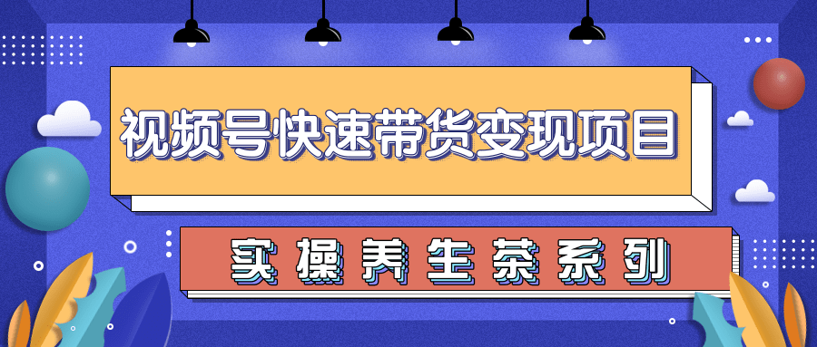柚子视频号带货实操变现项目，零基础操作养身茶月入10000+-猫哥网资源库