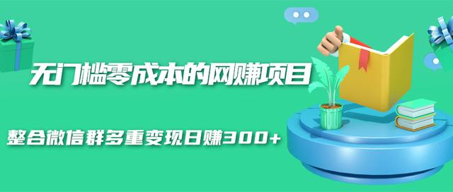 无门槛零成本的网赚项目，整合微信群多重变现日赚300+-猫哥网资源库
