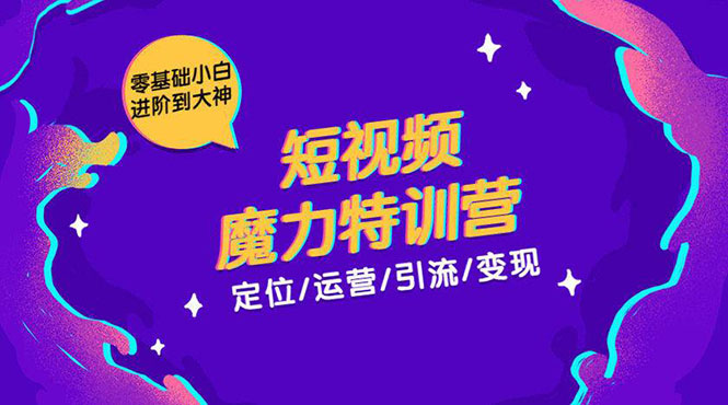 零基础小白进阶到大神《短视频魔力特训营》定位-运营-引流-变现-猫哥网资源库