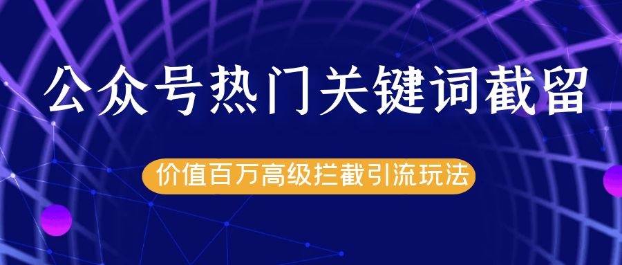公众号热门关键词截留精准引流实战课程，价值百万高级拦截引流玩法！-猫哥网资源库