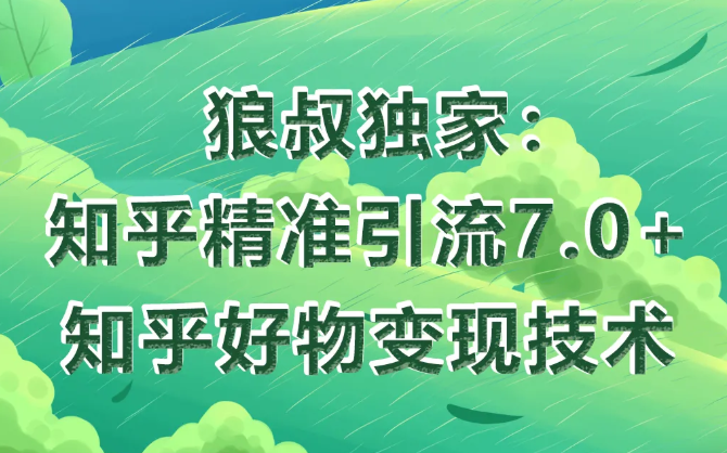 狼叔知乎精准引流7.0+知乎好物变现技术课程-猫哥网资源库