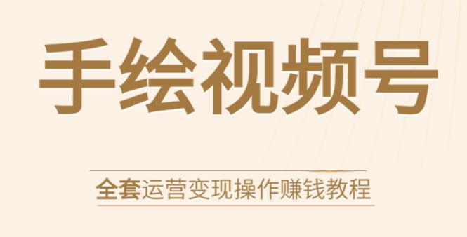 手绘视频号全套运营变现操作赚钱教程：零基础实操月入过万+玩赚视频号-猫哥网资源库