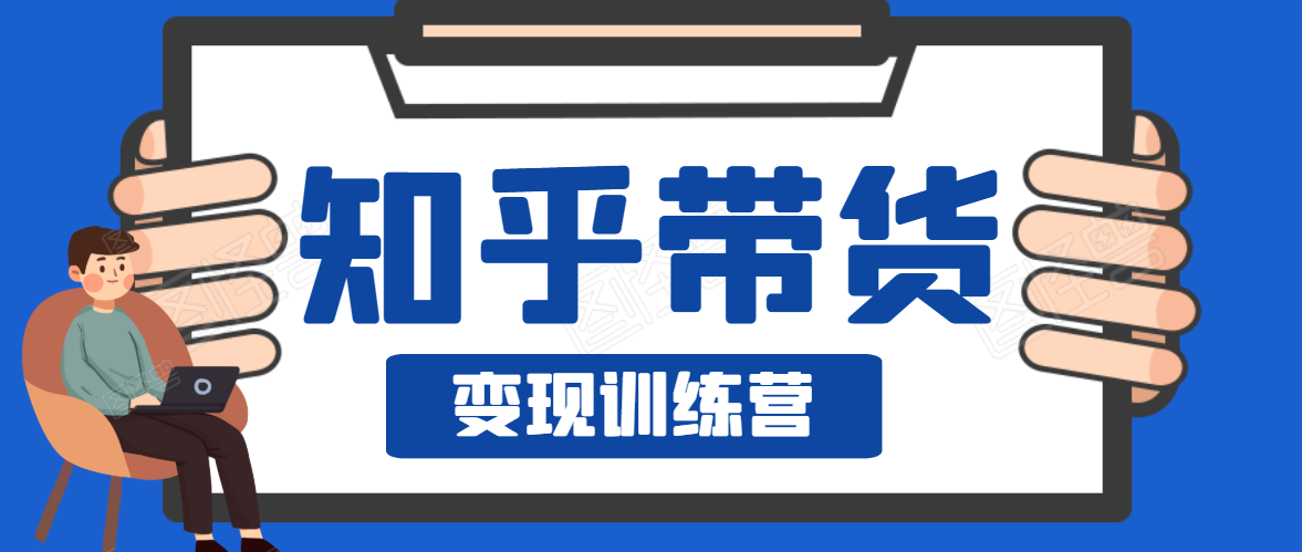 知乎带货变现训练营，教你0成本变现，告别拿死工资的生活-猫哥网资源库