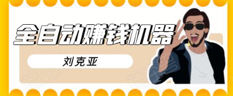 刘克亚全自动赚钱机器，挟人工智能和大数据，颠覆所有销售方法-猫哥网资源库