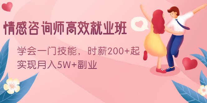 情感咨询师高效就业班：学会一门技能，时薪200+起，实现月入5W+副业-猫哥网资源库