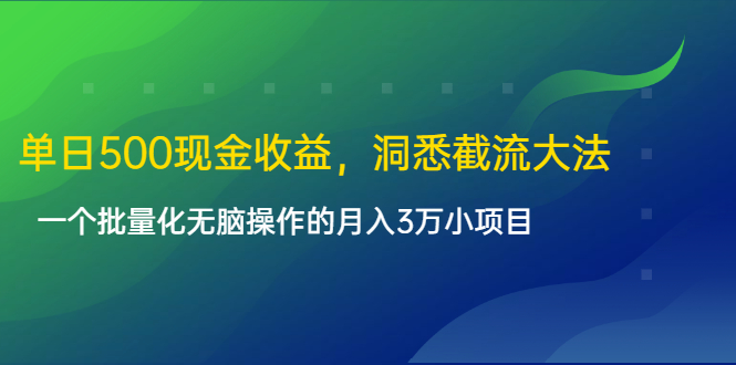 单日500现金收益，洞悉截流大法，一个批量化无脑操作的月入3万小项目-猫哥网资源库