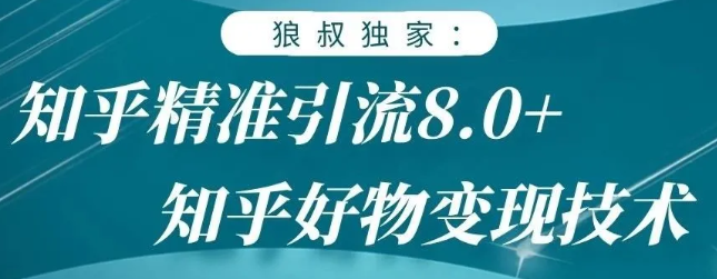 狼叔知乎精准引流8.0，知乎好物变现技术，轻松月赚3W+-猫哥网资源库