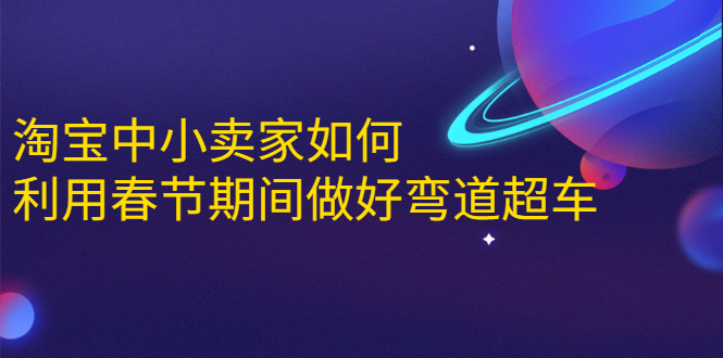 淘宝中小卖家如何利用春节期间做好弯道超车，如何做到月销售额20W+-猫哥网资源库