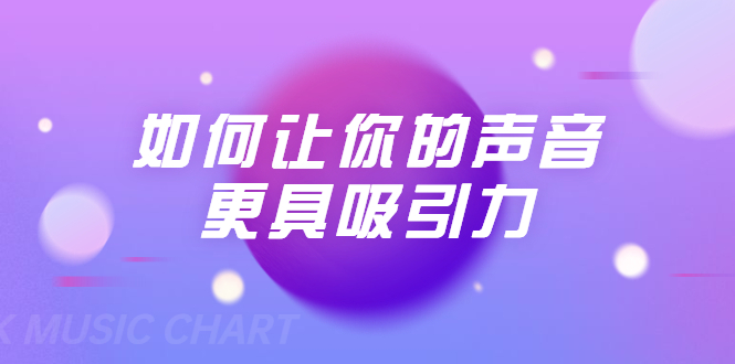 刘琪·如何让你的声音更具吸引力（20节课-完结）-猫哥网资源库