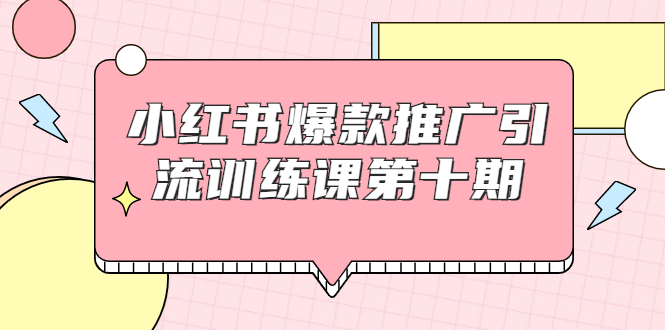 小红书爆款推广引流训练课第十期，手把手带你玩转小红书，轻松月入过万-猫哥网资源库