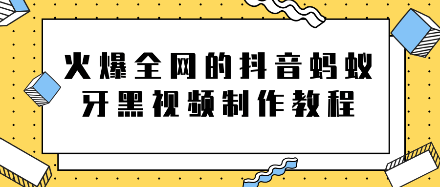 火爆全网的抖音“蚂蚁牙黑”视频制作教程，附软件【视频教程】-猫哥网资源库