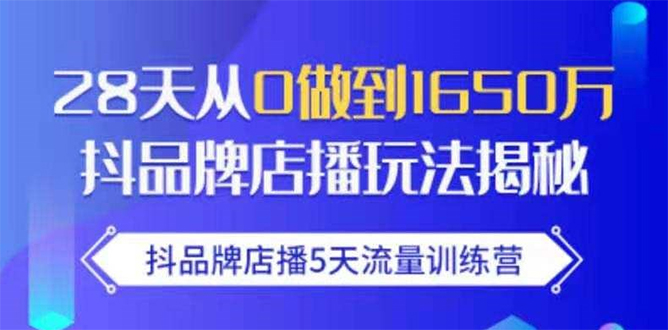 抖品牌店播5天流量训练营：28天从0做到1650万抖音品牌店播玩法揭秘-猫哥网资源库