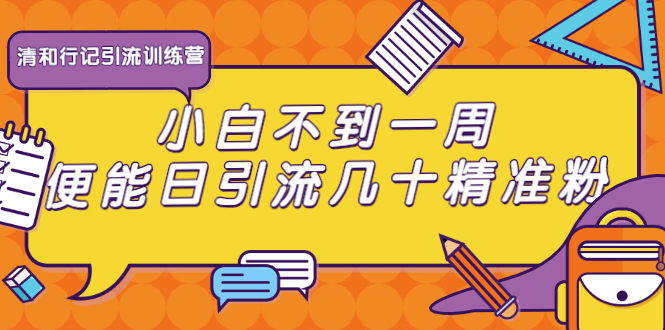 清和行记引流训练营：小白不到一周便能日引流几十精准粉-猫哥网资源库