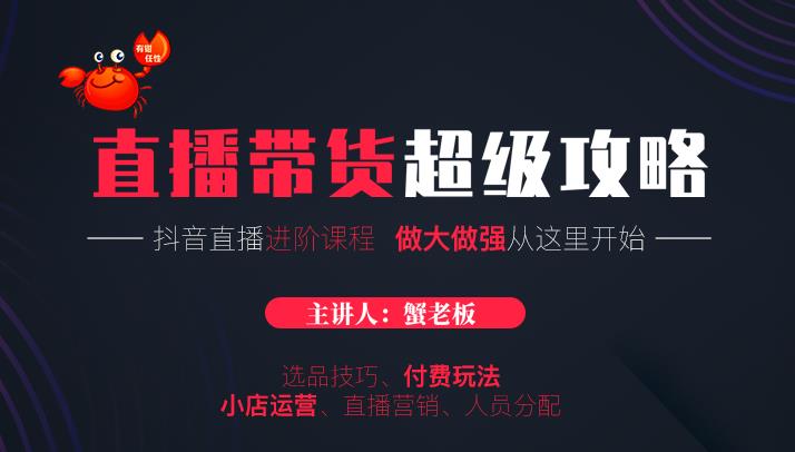 蟹老板抖音直播带货超级攻略：抖音直播带货的详细玩法，小店运营、付费投放等-猫哥网资源库
