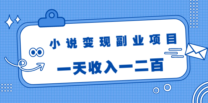 小说变现副业项目：老项目新玩法，视频被动引流躺赚模式，一天收入一二百-猫哥网资源库