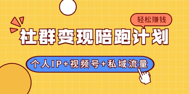 社群变现陪跑计划：建立“个人IP+视频号+私域流量”的社群商业模式轻松赚钱-猫哥网资源库