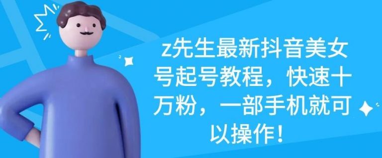 z先生最新抖音美女号起号教程，快速十万粉，一部手机就可以操作-猫哥网资源库