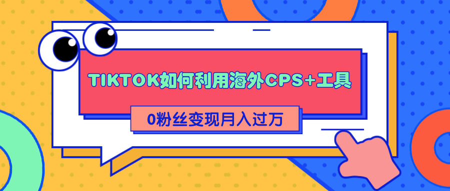 详细解析TIKTOK如何利用海外CPS+工具0粉丝轻松变现月入过万-猫哥网资源库