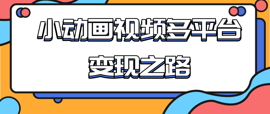 从快手小游戏到多平台多种形式变现，开启小动画推广变现之路-猫哥网资源库