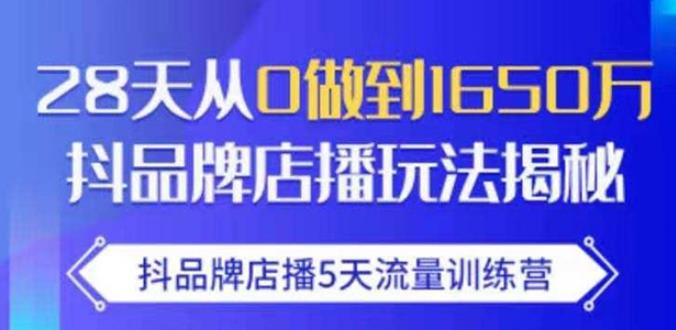 抖品牌店播·5天流量训练营：28天从0做到1650万，抖品牌店播玩法-猫哥网资源库